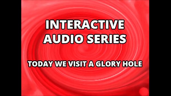 Interactive Audio Series TODAY WE VISIT THE GLORY HOLE XVIDEOS